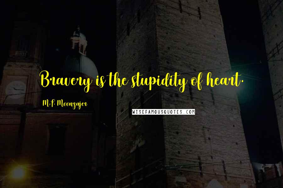 M.F. Moonzajer Quotes: Bravery is the stupidity of heart.