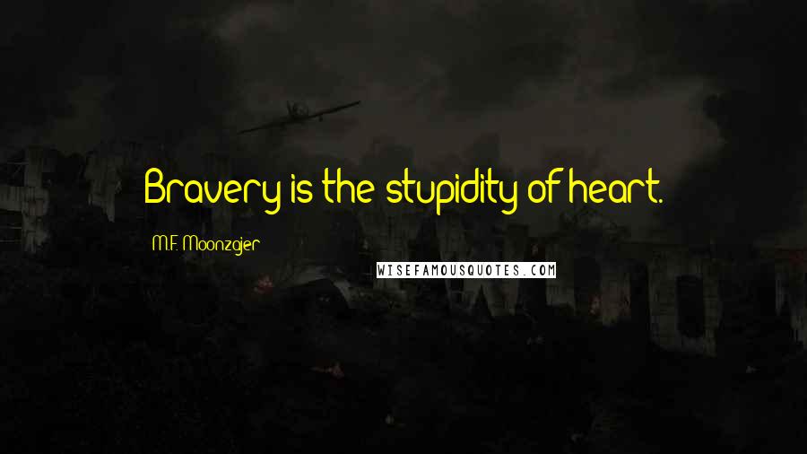 M.F. Moonzajer Quotes: Bravery is the stupidity of heart.