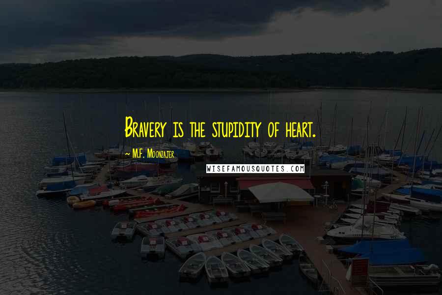 M.F. Moonzajer Quotes: Bravery is the stupidity of heart.