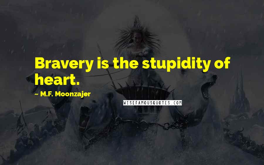 M.F. Moonzajer Quotes: Bravery is the stupidity of heart.