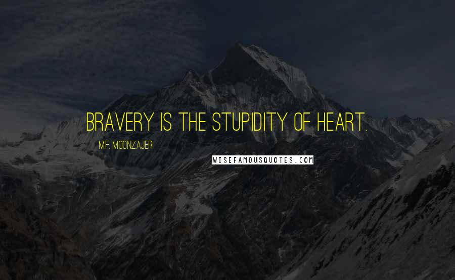 M.F. Moonzajer Quotes: Bravery is the stupidity of heart.