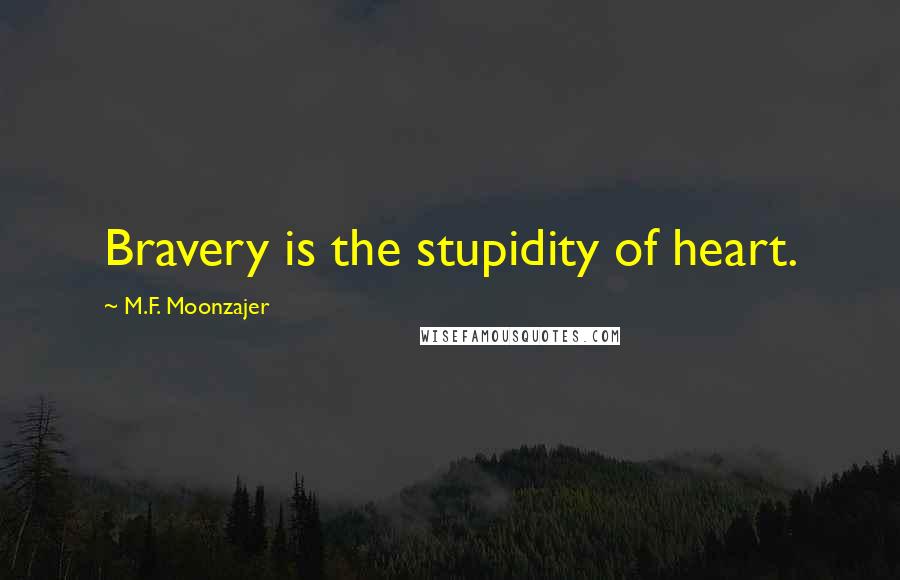 M.F. Moonzajer Quotes: Bravery is the stupidity of heart.