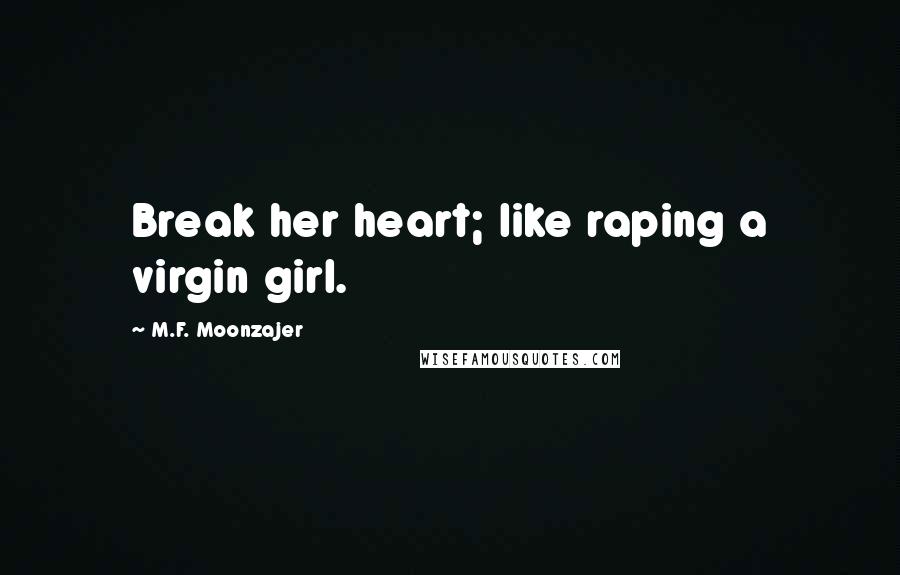 M.F. Moonzajer Quotes: Break her heart; like raping a virgin girl.