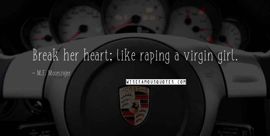 M.F. Moonzajer Quotes: Break her heart; like raping a virgin girl.