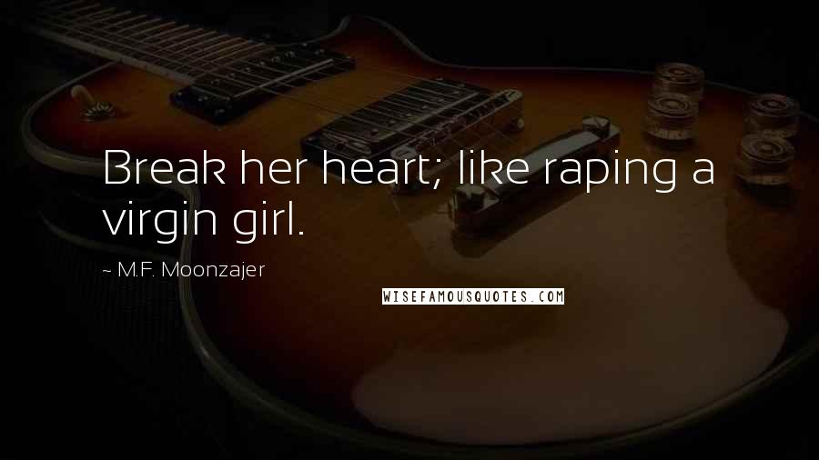 M.F. Moonzajer Quotes: Break her heart; like raping a virgin girl.