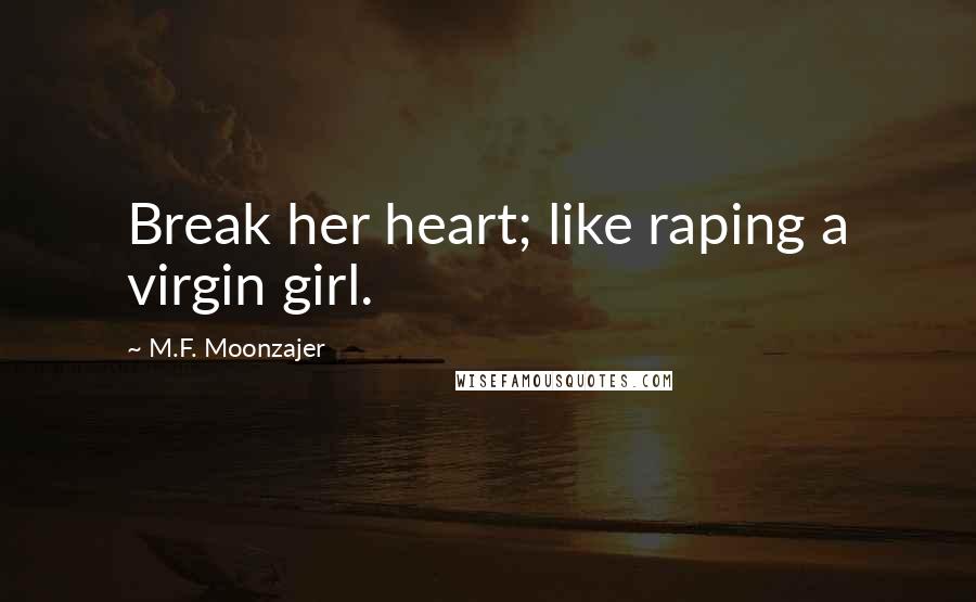 M.F. Moonzajer Quotes: Break her heart; like raping a virgin girl.