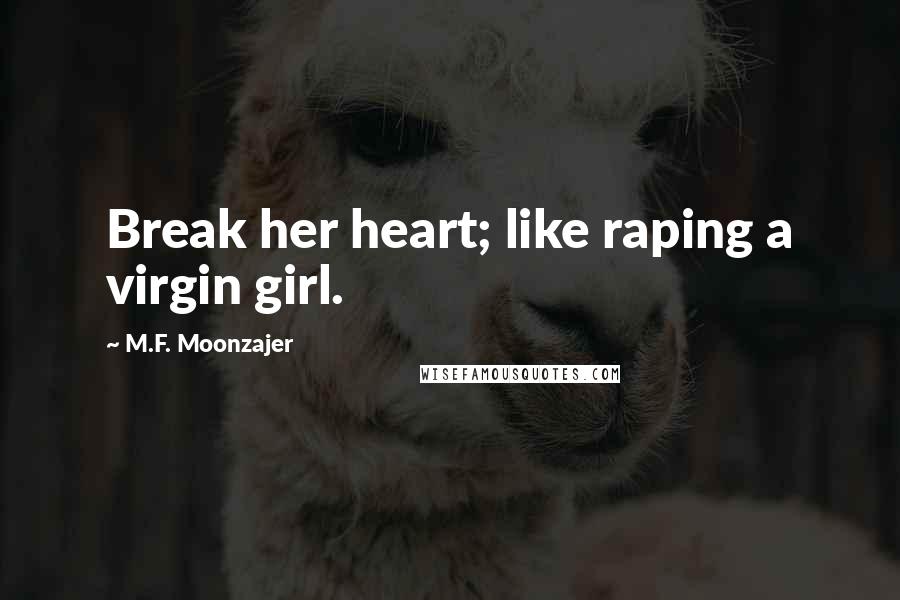 M.F. Moonzajer Quotes: Break her heart; like raping a virgin girl.