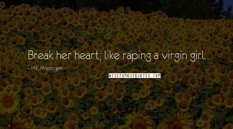 M.F. Moonzajer Quotes: Break her heart; like raping a virgin girl.