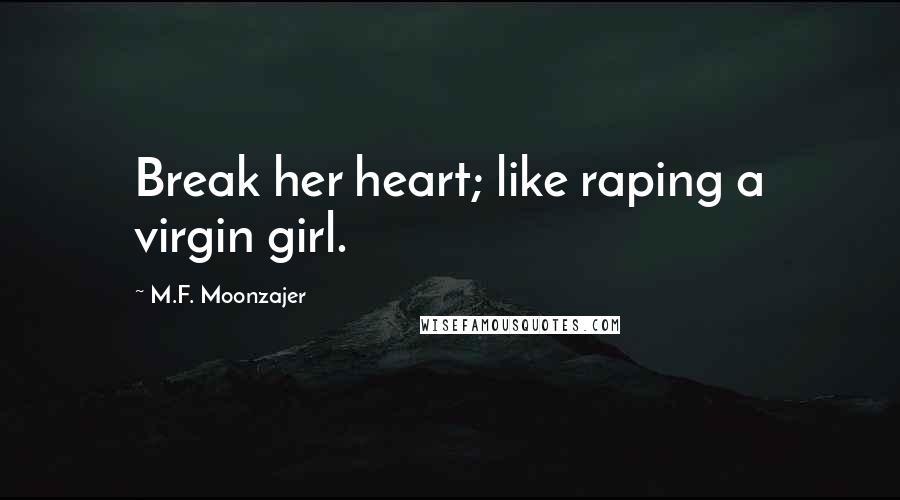 M.F. Moonzajer Quotes: Break her heart; like raping a virgin girl.