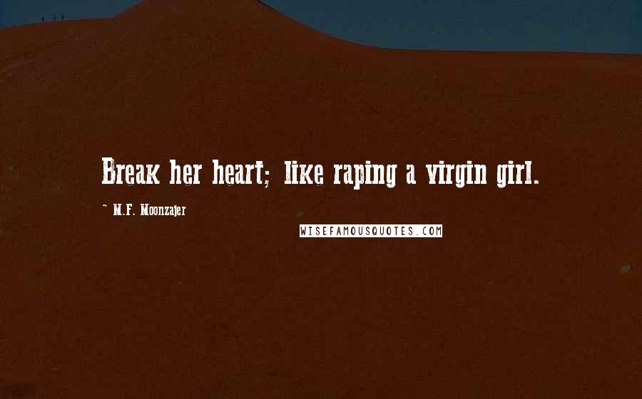 M.F. Moonzajer Quotes: Break her heart; like raping a virgin girl.