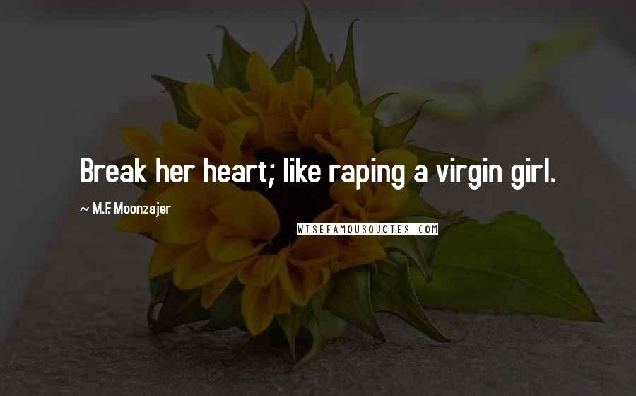 M.F. Moonzajer Quotes: Break her heart; like raping a virgin girl.