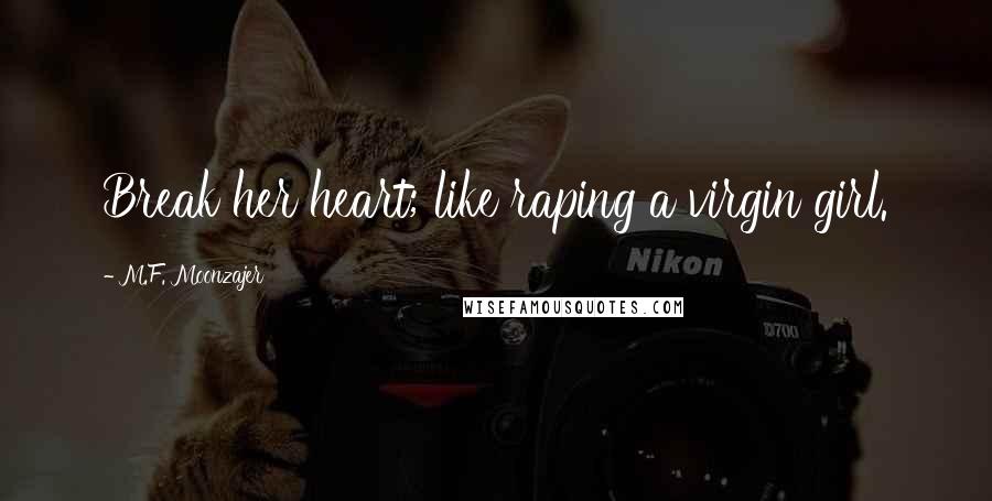 M.F. Moonzajer Quotes: Break her heart; like raping a virgin girl.
