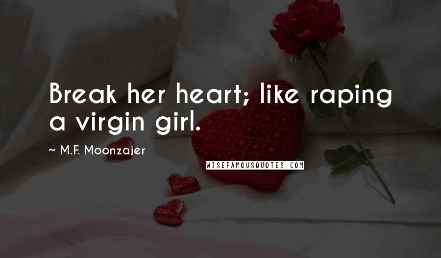 M.F. Moonzajer Quotes: Break her heart; like raping a virgin girl.