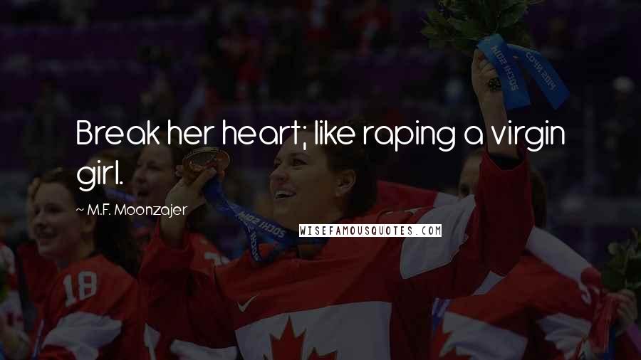 M.F. Moonzajer Quotes: Break her heart; like raping a virgin girl.