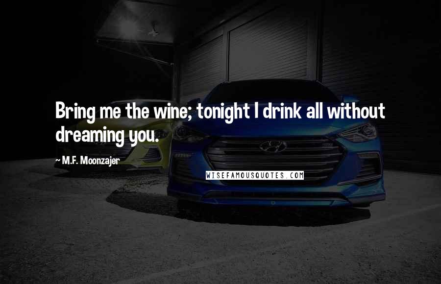 M.F. Moonzajer Quotes: Bring me the wine; tonight I drink all without dreaming you.