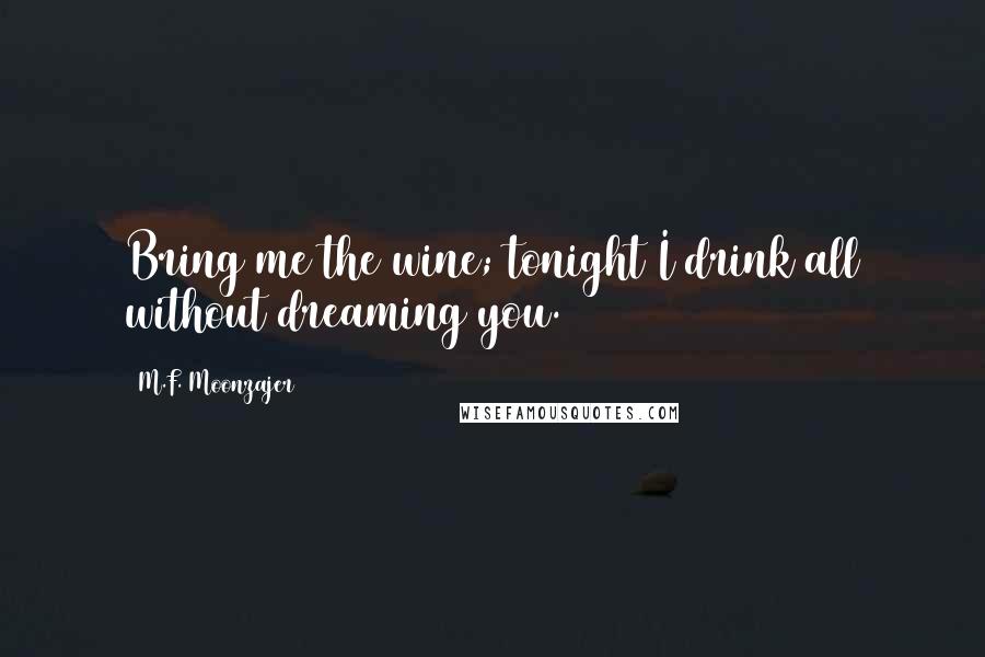 M.F. Moonzajer Quotes: Bring me the wine; tonight I drink all without dreaming you.