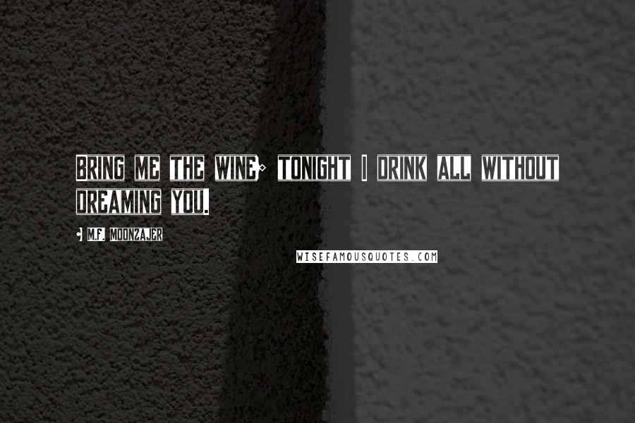 M.F. Moonzajer Quotes: Bring me the wine; tonight I drink all without dreaming you.