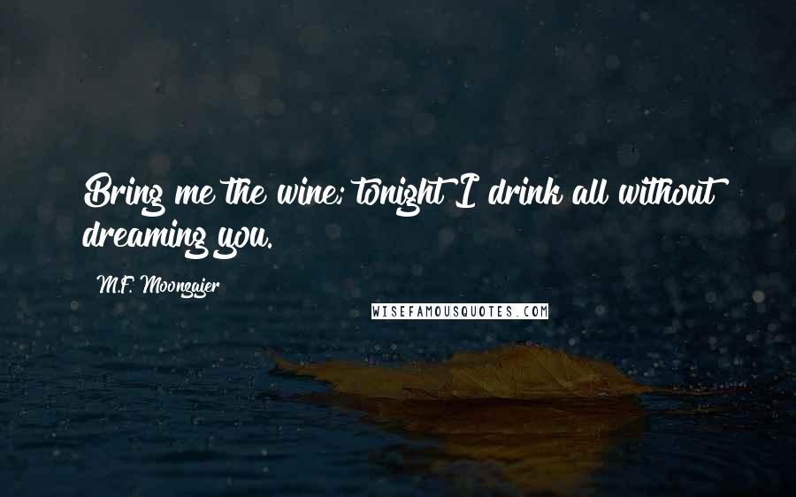 M.F. Moonzajer Quotes: Bring me the wine; tonight I drink all without dreaming you.