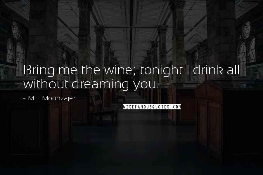 M.F. Moonzajer Quotes: Bring me the wine; tonight I drink all without dreaming you.