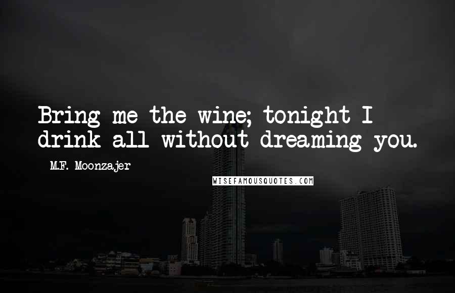 M.F. Moonzajer Quotes: Bring me the wine; tonight I drink all without dreaming you.