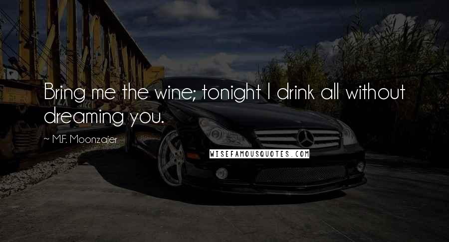 M.F. Moonzajer Quotes: Bring me the wine; tonight I drink all without dreaming you.