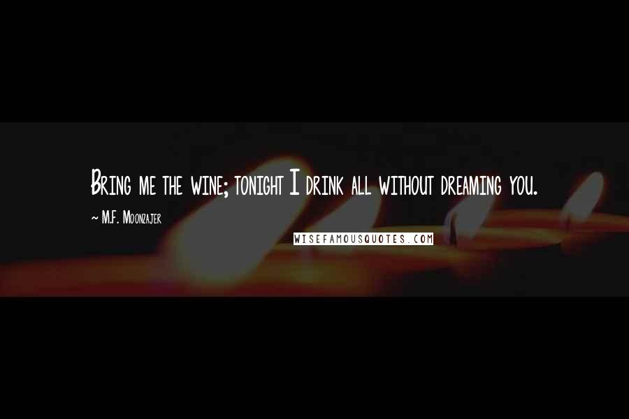 M.F. Moonzajer Quotes: Bring me the wine; tonight I drink all without dreaming you.