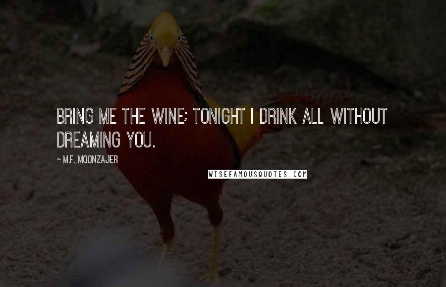 M.F. Moonzajer Quotes: Bring me the wine; tonight I drink all without dreaming you.