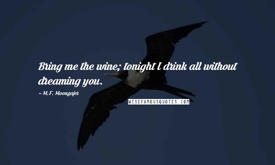 M.F. Moonzajer Quotes: Bring me the wine; tonight I drink all without dreaming you.