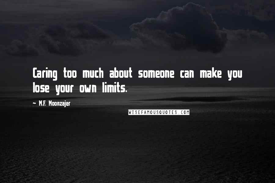 M.F. Moonzajer Quotes: Caring too much about someone can make you lose your own limits.