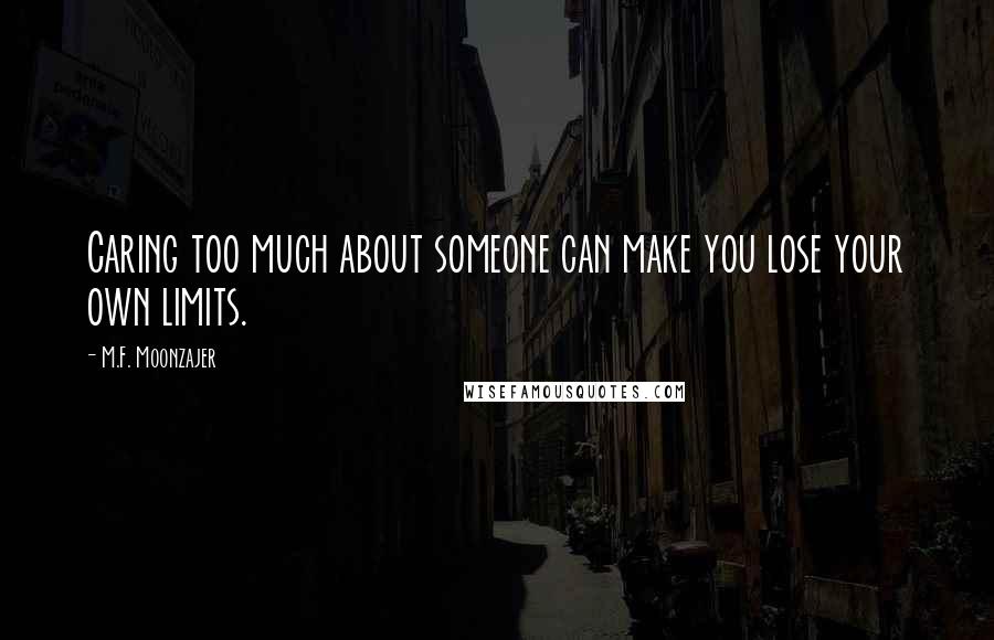 M.F. Moonzajer Quotes: Caring too much about someone can make you lose your own limits.