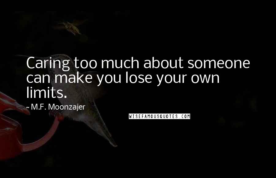 M.F. Moonzajer Quotes: Caring too much about someone can make you lose your own limits.