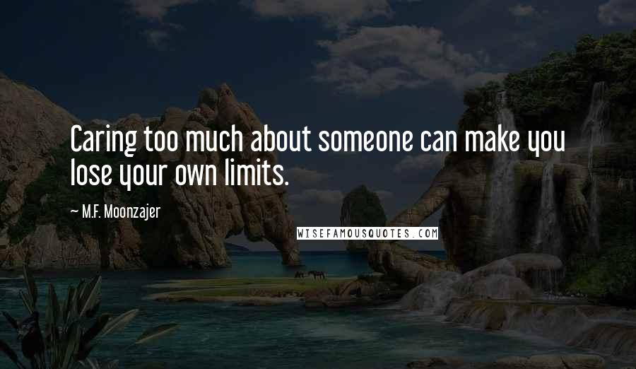 M.F. Moonzajer Quotes: Caring too much about someone can make you lose your own limits.