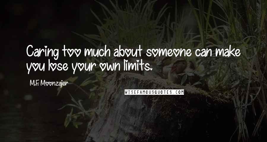 M.F. Moonzajer Quotes: Caring too much about someone can make you lose your own limits.