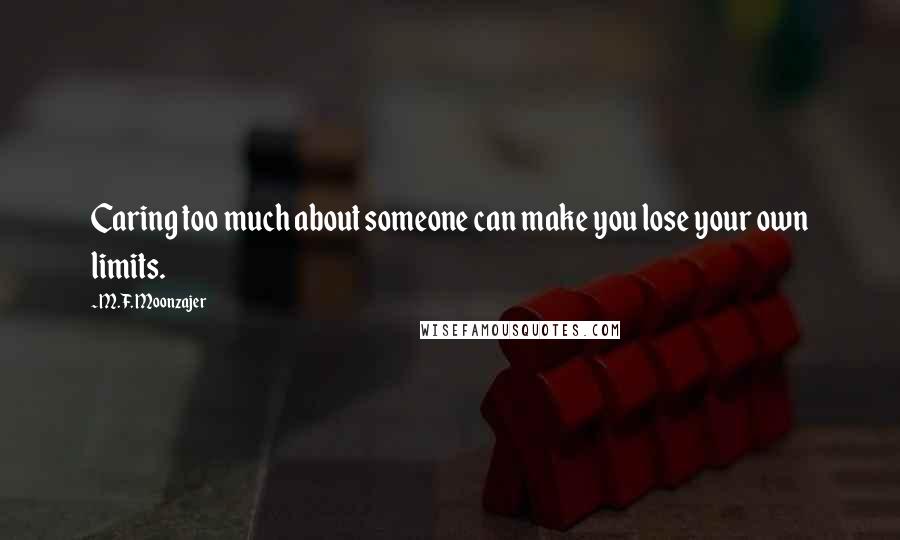 M.F. Moonzajer Quotes: Caring too much about someone can make you lose your own limits.