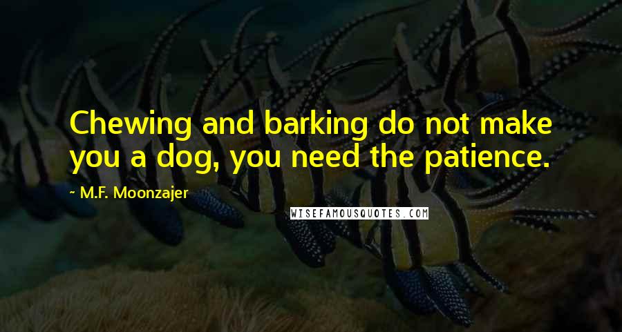 M.F. Moonzajer Quotes: Chewing and barking do not make you a dog, you need the patience.