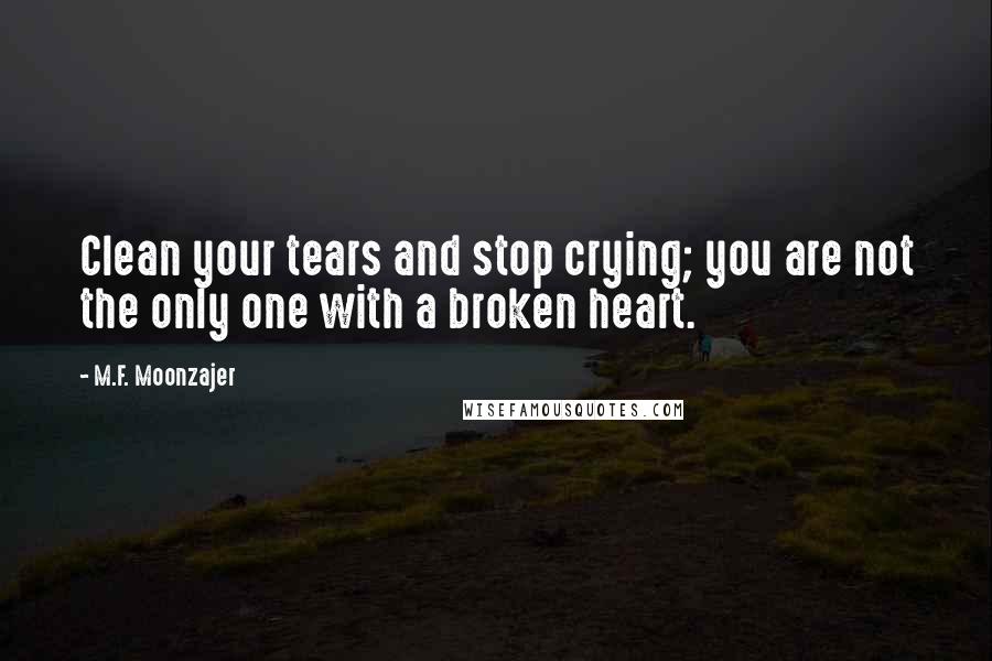 M.F. Moonzajer Quotes: Clean your tears and stop crying; you are not the only one with a broken heart.