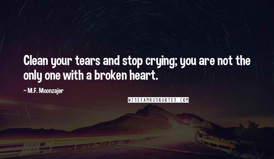 M.F. Moonzajer Quotes: Clean your tears and stop crying; you are not the only one with a broken heart.