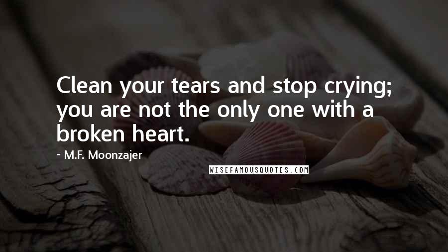 M.F. Moonzajer Quotes: Clean your tears and stop crying; you are not the only one with a broken heart.