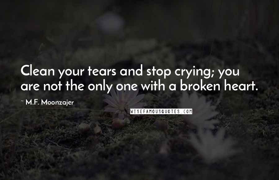 M.F. Moonzajer Quotes: Clean your tears and stop crying; you are not the only one with a broken heart.