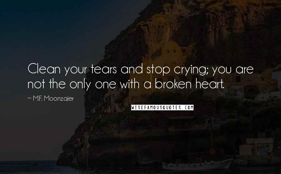 M.F. Moonzajer Quotes: Clean your tears and stop crying; you are not the only one with a broken heart.