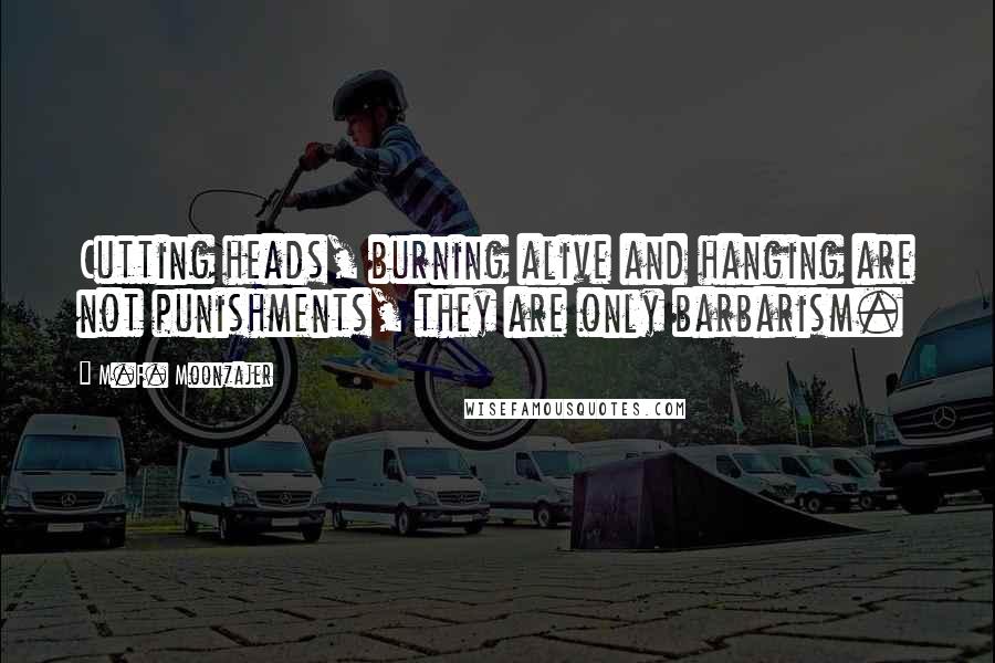 M.F. Moonzajer Quotes: Cutting heads, burning alive and hanging are not punishments, they are only barbarism.