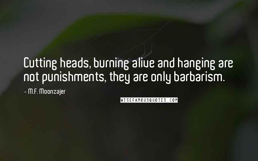 M.F. Moonzajer Quotes: Cutting heads, burning alive and hanging are not punishments, they are only barbarism.