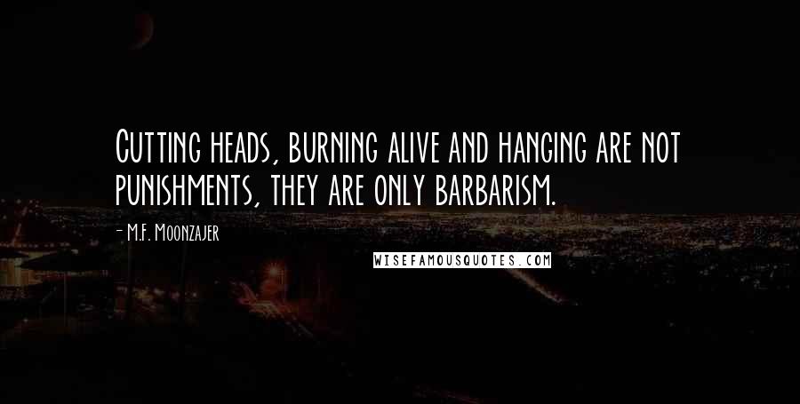 M.F. Moonzajer Quotes: Cutting heads, burning alive and hanging are not punishments, they are only barbarism.