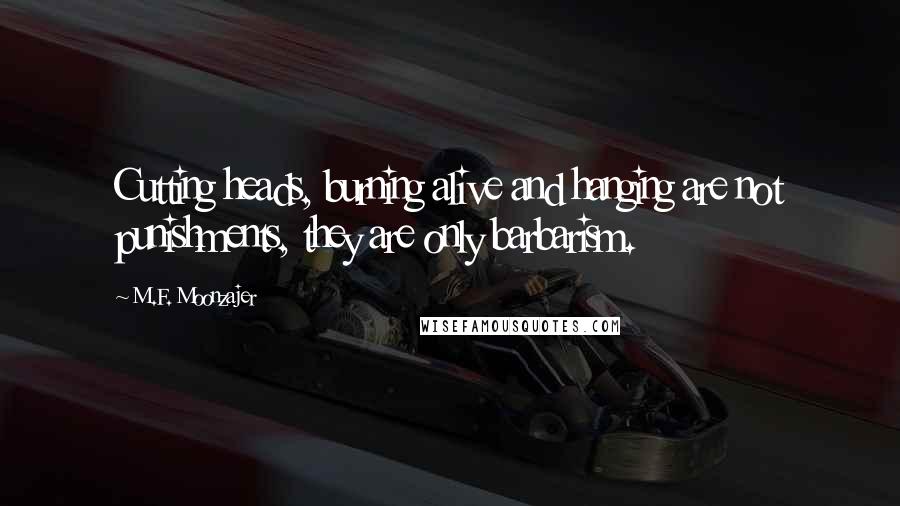 M.F. Moonzajer Quotes: Cutting heads, burning alive and hanging are not punishments, they are only barbarism.