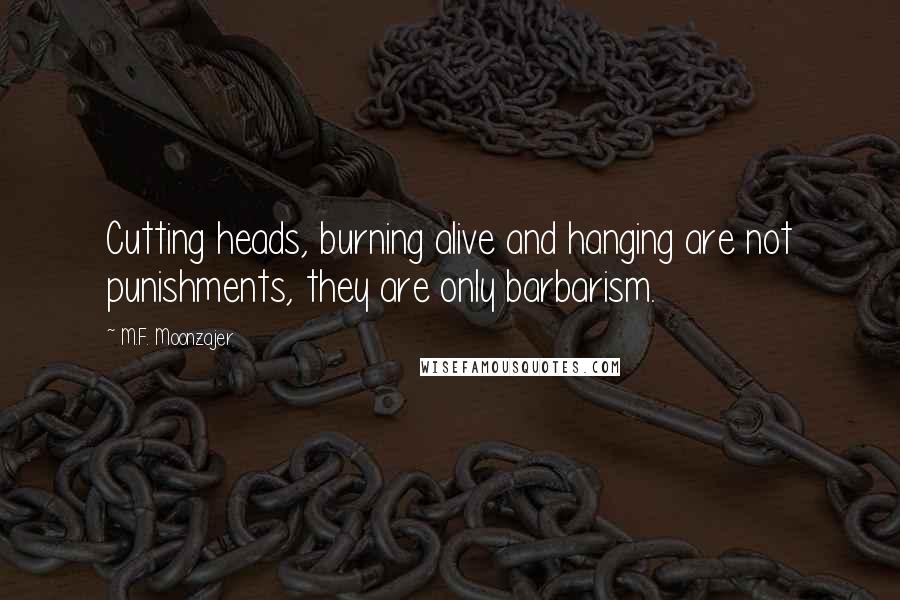 M.F. Moonzajer Quotes: Cutting heads, burning alive and hanging are not punishments, they are only barbarism.