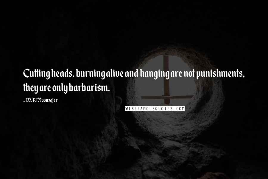 M.F. Moonzajer Quotes: Cutting heads, burning alive and hanging are not punishments, they are only barbarism.