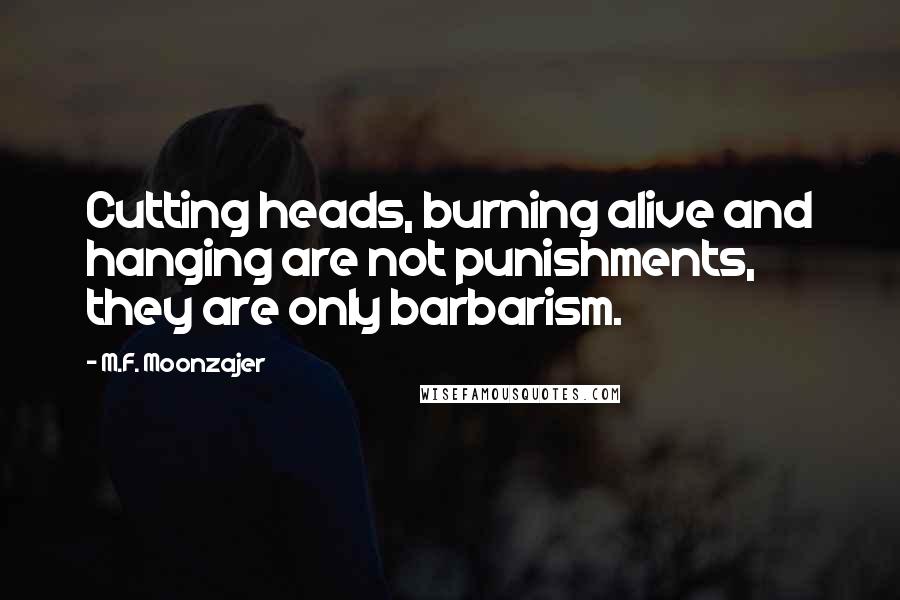 M.F. Moonzajer Quotes: Cutting heads, burning alive and hanging are not punishments, they are only barbarism.