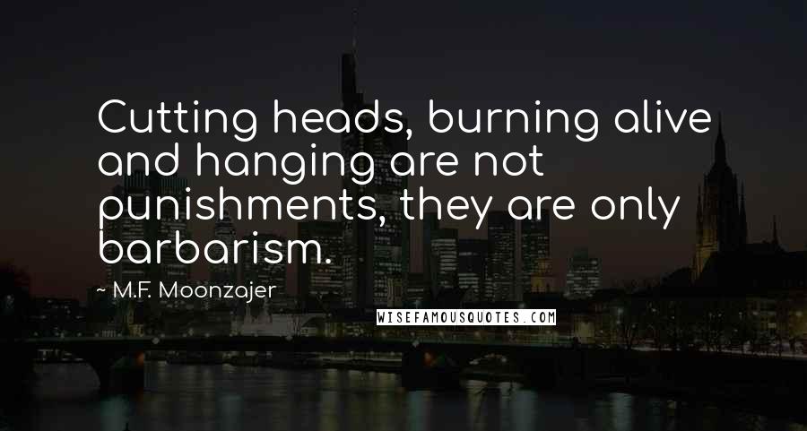 M.F. Moonzajer Quotes: Cutting heads, burning alive and hanging are not punishments, they are only barbarism.