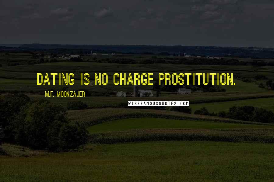 M.F. Moonzajer Quotes: Dating is no charge prostitution.