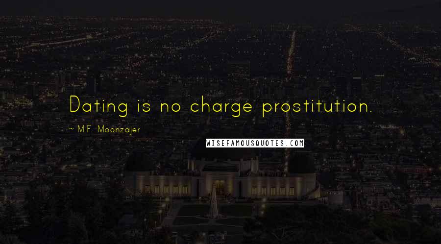 M.F. Moonzajer Quotes: Dating is no charge prostitution.